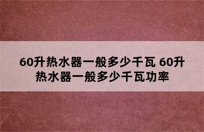 60升热水器一般多少千瓦 60升热水器一般多少千瓦功率